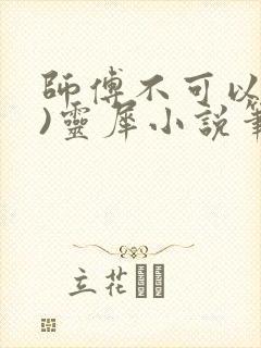师傅不可以(限)灵犀小说笔趣阁