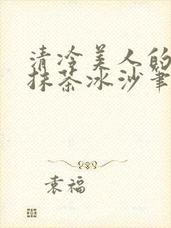 清冷美人的神奇抹茶冰沙笔趣阁