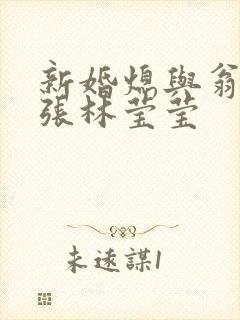 新婚熄与翁公老张林莹莹