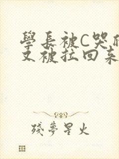 学长被C哭爬走又被拉回来