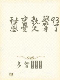 秘密教学93话恩爱久等了免费阅读