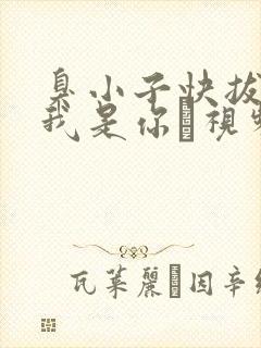 臭小子快拔出来我是你嫲视频