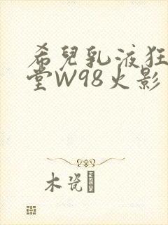 希儿乳液狂飙天堂W98火影封面