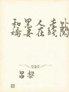 和黑人老外交换娇妻在线阅读
