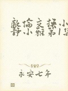 敌伦交换小敏小静小雅第1集