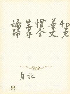 娇生惯养4ph归寻全文免费阅读