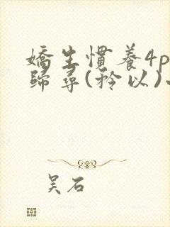 娇生惯养4ph归寻(矜以)小说免费阅读