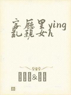 客厅里ying乱亲女h封面