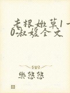 老根嫩草1一40淑媛全文