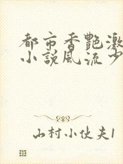 都市香艳激情肉小说风流少年小说