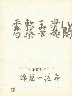 香软玉滑LVL芍药笔趣阁