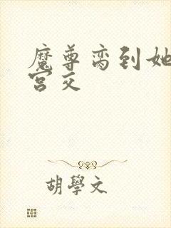 魔尊脔到她哭h宫交