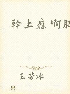 干上瘾 啊肥阿