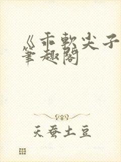 《乖软尖子生》笔趣阁