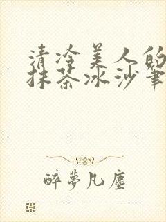 清冷美人的神奇抹茶冰沙笔趣阁