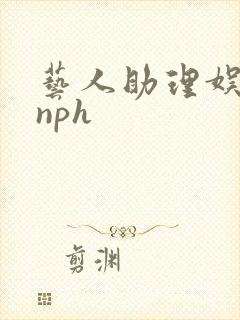 艺人助理娱乐圈nph