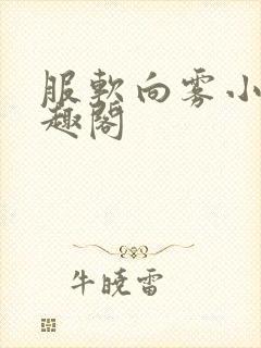服软向雾小说笔趣阁