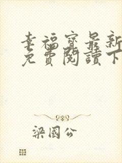 幸福宝最新章节免费阅读下载