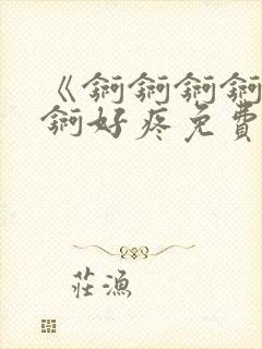 《锕锕锕锕锕锕锕好疼免费视频》封面