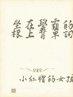坐在学霸的大紫根上背单词牧童