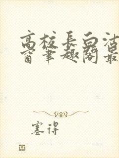 高校长白沽无弹窗笔趣阁最新章节封面