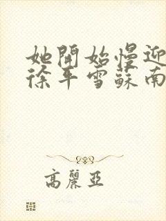 她开始慢迎迎合徐平雪苏南风