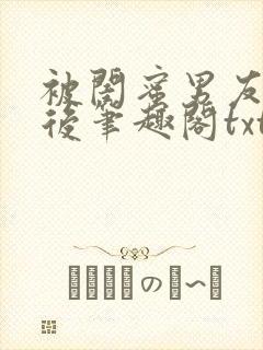 被闺蜜男友认错后笔趣阁txt