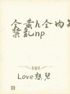 全黄h全肉短篇禁乱np