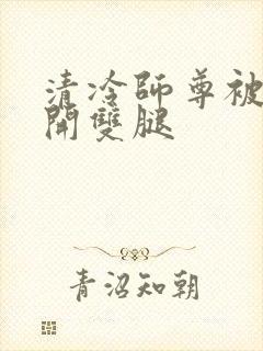 清冷师尊被迫张开双腿