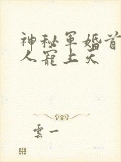 神秘军婚首长大人宠上天封面