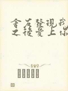 舍友发现我是双之后爱上你的字