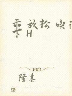 乖 放松 吃得下 H