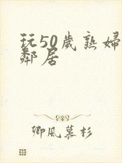 玩50岁熟妇女邻居封面
