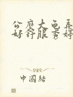 公么大龟弄得我好舒服秀婷