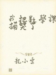 我把数学课代表捅哭了
