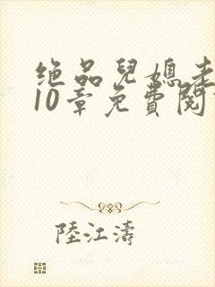 绝品儿媳老马第10章免费阅读