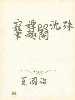 宠婢po沈殊辞笔趣阁