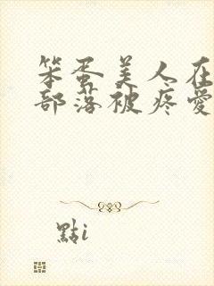 笨蛋美人在兽人部落被疼爱的日子