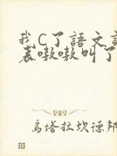 我C了语文课代表嗷嗷叫了一节课