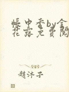 帐中香by金银花露免费阅读全文在线阅