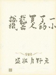 总裁买了一个男机器人的小说封面