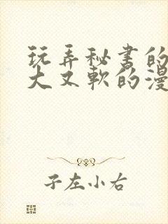 玩弄秘书的奶又大又软的漫画