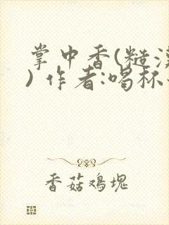 掌中香(糙汉 ) 作者:喝杯奶茶