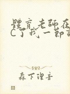 体育老师在单杠C了我一节课网