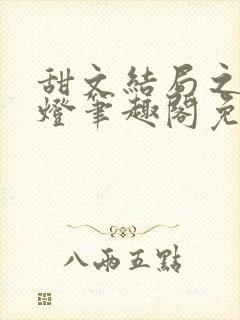 甜文结局之后青灯笔趣阁免费阅读