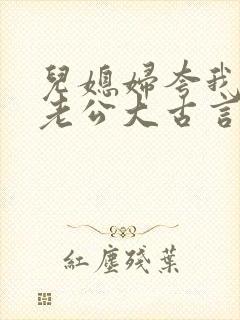 儿媳妇夸我比她老公大古言