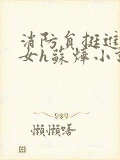 消防员挺进乖乖女h苏烨小说