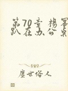第70章 杨幂趴在办公桌封面