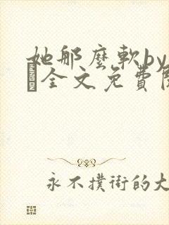 她那么软by今婳全文免费阅读
