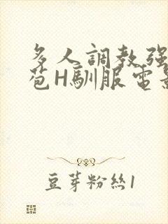 多人调教强行破苞H驯服电影